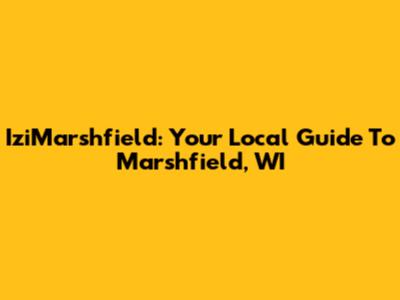 IziMarshfield: Your Local Guide To Marshfield, WI