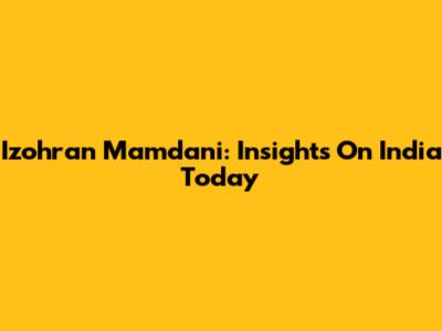Izohran Mamdani: Insights On India Today