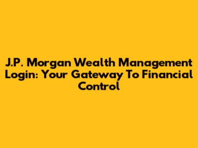 J.P. Morgan Wealth Management Login: Your Gateway To Financial Control