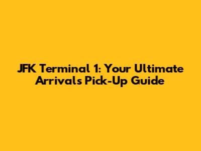 JFK Terminal 1: Your Ultimate Arrivals Pick-Up Guide