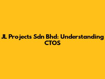 JL Projects Sdn Bhd: Understanding CTOS