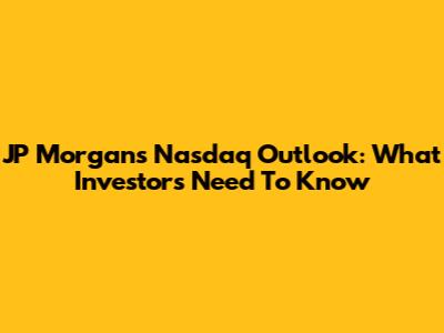 JP Morgan's Nasdaq Outlook: What Investors Need To Know