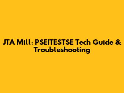 JTA Mill: PSEITESTSE Tech Guide & Troubleshooting
