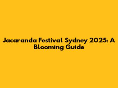 Jacaranda Festival Sydney 2025: A Blooming Guide