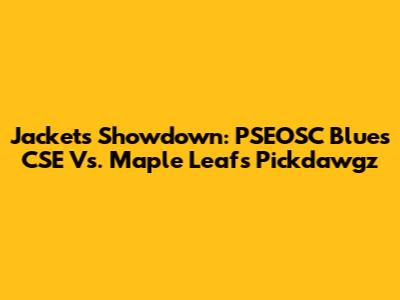 Jackets Showdown: PSEOSC Blues CSE Vs. Maple Leafs Pickdawgz