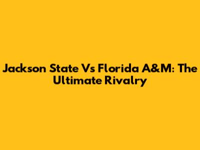 Jackson State Vs Florida A&M: The Ultimate Rivalry