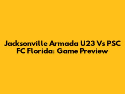 Jacksonville Armada U23 Vs PSC FC Florida: Game Preview
