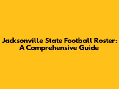Jacksonville State Football Roster: A Comprehensive Guide