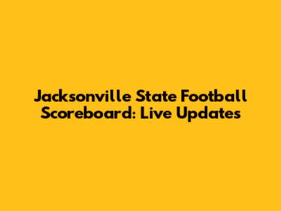 Jacksonville State Football Scoreboard: Live Updates