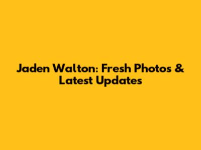 Jaden Walton: Fresh Photos & Latest Updates