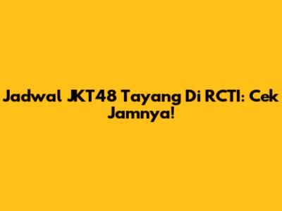 Jadwal JKT48 Tayang Di RCTI: Cek Jamnya!