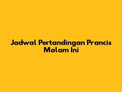 Jadwal Pertandingan Prancis Malam Ini