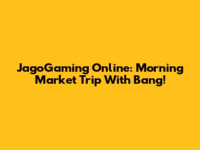 JagoGaming Online: Morning Market Trip With Bang!