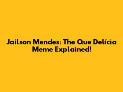 Jailson Mendes: The 'Que Delícia' Meme Explained!