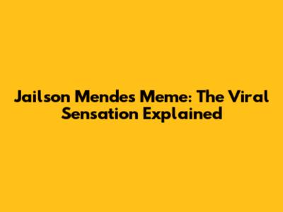 Jailson Mendes Meme: The Viral Sensation Explained
