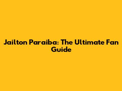 Jailton Paraiba: The Ultimate Fan Guide