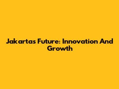 Jakarta's Future: Innovation And Growth