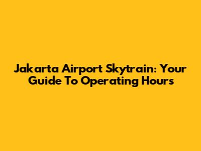 Jakarta Airport Skytrain: Your Guide To Operating Hours