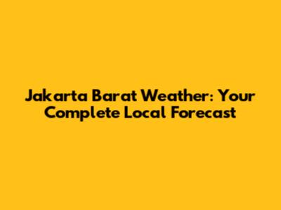 Jakarta Barat Weather: Your Complete Local Forecast