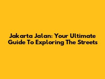 Jakarta Jalan: Your Ultimate Guide To Exploring The Streets
