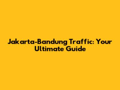 Jakarta-Bandung Traffic: Your Ultimate Guide