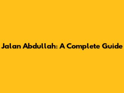 Jalan Abdullah: A Complete Guide