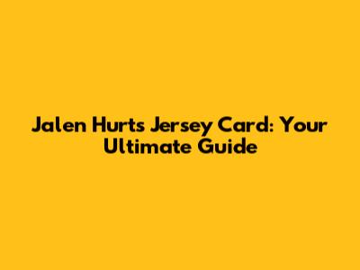 Jalen Hurts Jersey Card: Your Ultimate Guide
