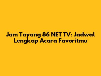 Jam Tayang 86 NET TV: Jadwal Lengkap Acara Favoritmu