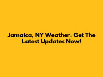 Jamaica, NY Weather: Get The Latest Updates Now!