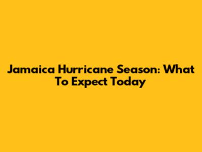 Jamaica Hurricane Season: What To Expect Today