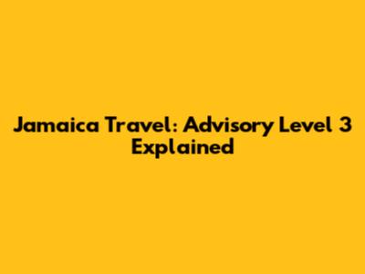 Jamaica Travel: Advisory Level 3 Explained