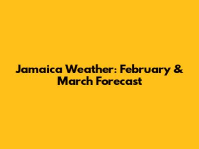 Jamaica Weather: February & March Forecast