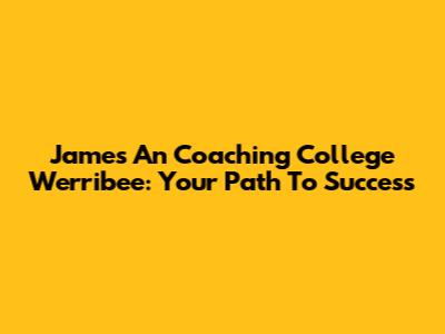 James An Coaching College Werribee: Your Path To Success