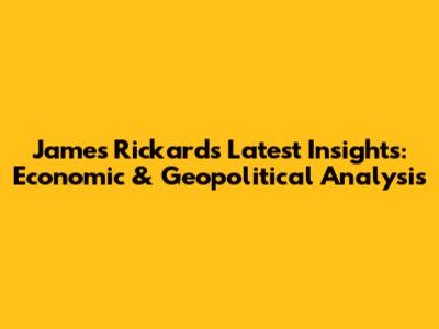 James Rickards' Latest Insights: Economic & Geopolitical Analysis