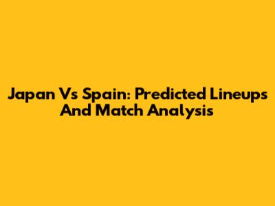 Japan Vs Spain: Predicted Lineups And Match Analysis