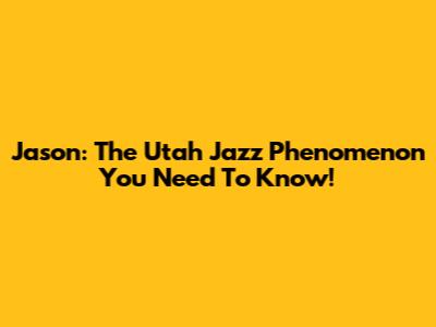 Jason: The Utah Jazz Phenomenon You Need To Know!