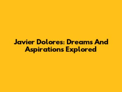 Javier Dolores: Dreams And Aspirations Explored