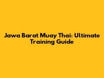 Jawa Barat Muay Thai: Ultimate Training Guide