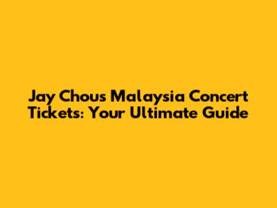 Jay Chou's Malaysia Concert Tickets: Your Ultimate Guide