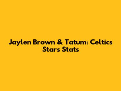 Jaylen Brown & Tatum: Celtics Stars' Stats