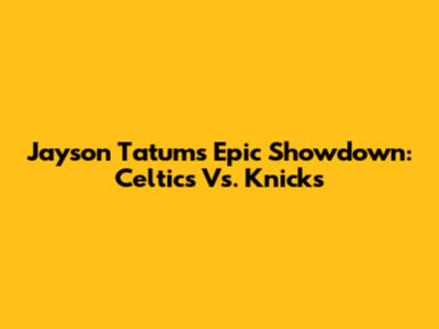 Jayson Tatum's Epic Showdown: Celtics Vs. Knicks