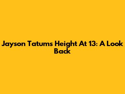Jayson Tatum's Height At 13: A Look Back