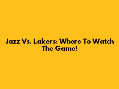 Jazz Vs. Lakers: Where To Watch The Game!