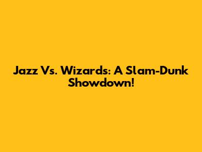 Jazz Vs. Wizards: A Slam-Dunk Showdown!