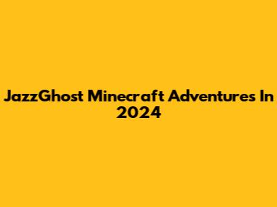 JazzGhost Minecraft Adventures In 2024