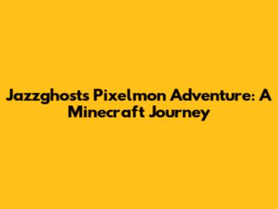 Jazzghost's Pixelmon Adventure: A Minecraft Journey