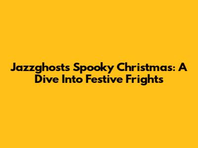 Jazzghost's Spooky Christmas: A Dive Into Festive Frights