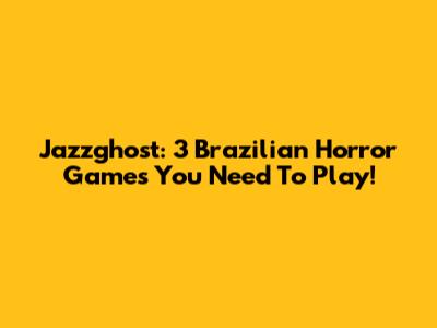 Jazzghost: 3 Brazilian Horror Games You Need To Play!