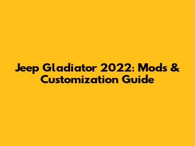 Jeep Gladiator 2022: Mods & Customization Guide