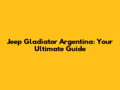Jeep Gladiator Argentina: Your Ultimate Guide